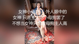 ❤️女神小母狗❤️外人眼中的女神 只是主人的小母狗罢了 不想当女神只想做母狗主人高兴