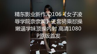 精东影业新作JD106《女子凌辱学院奈奈篇》无套骑乘怼操嫩逼学妹顶操内射 高清1080P原版首发