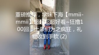 极品反差女大生04年清纯露脸小姐姐【胡椒籽】，金主定制各种COSER裸体骚舞大号道具紫薇脸逼同框 (9)