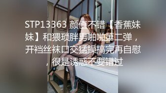 STP13363 颜值不错【香蕉妹妹】和猥琐胖男啪啪第二弹，开裆丝袜口交猛操搞完再自慰，很是诱惑不要错过