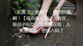 ：无敌了，无敌了，鸡吧秒硬啊！【很乖很乖】讨人喜欢，极品小仙女，清纯天花板，人美逼也美，想插入吗？