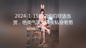 2024-1-15酒店偷拍好活当赏，绝美气质女深夜私会老男友