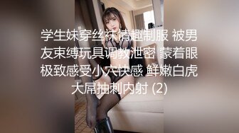 学生妹穿丝袜情趣制服 被男友束缚玩具调教泄密 蒙着眼极致感受小穴快感 鲜嫩白虎大屌抽刺内射 (2)