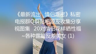 《最新流出✅情侣泄密》私密电报群Q群贴吧狼友收集分享视图集✅20对情侣花样晒性福~各种露脸反差美女 (1)