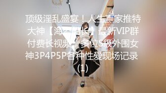 顶级淫乱盛宴！人生赢家推特大神【海盗船长】最新VIP群付费长视频，多位S级外围女神3P4P5P各种性爱现场记录 (1)