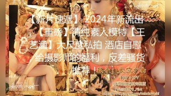 【新片速遞】 2024年新流出，【重磅】清纯素人模特【王艺涵】大尺度私拍 酒店自慰，给摄影师的福利，反差骚货推荐！