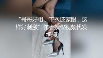 “哥哥好粗，下次还蒙眼，这样好刺激”作者授权视频代发视频