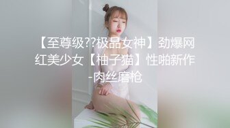 【至尊级??极品女神】劲爆网红美少女【柚子猫】性啪新作-肉丝磨枪