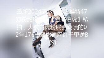 最新2024无水首发！推特47万粉约炮大神【爱唐伯虎】私拍，大波白虎粉屄会潮喷的02年176长腿微博网红千里送B (9)