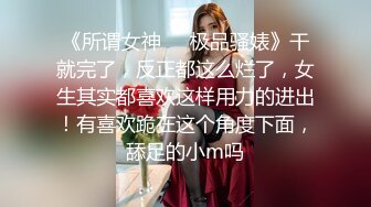 《所谓女神㊙️极品骚婊》干就完了，反正都这么烂了，女生其实都喜欢这样用力的进出！有喜欢跪在这个角度下面，舔足的小m吗