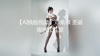 【AI换脸视频】邓紫棋 圣诞夜疯狂性爱