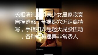 长相清纯眼镜美少女居家寂寞自摸诱惑，全裸掰穴近距离特写，手指扣弄翘起大屁股扭动，各种姿势摆弄非常诱人