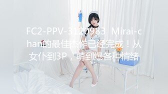 FC2-PPV-3120983  Mirai-chan的最佳杰作已经完成！从女仆到3P，萌到爆各种情绪