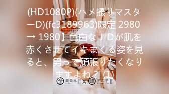 (HD1080P)(ハメ撮りマスターD)(fc3189963)限定 2980 → 1980】色白なＪＤが肌を赤くさせてイキまくる姿を見ると、男って頑張りたくなりますよね？ (1)