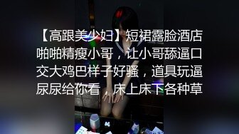 【高跟美少妇】短裙露脸酒店啪啪精瘦小哥，让小哥舔逼口交大鸡巴样子好骚，道具玩逼尿尿给你看，床上床下各种草