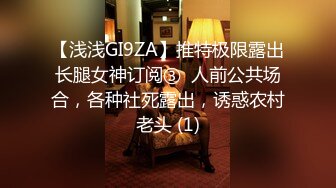 【浅浅GI9ZA】推特极限露出长腿女神订阅③  人前公共场合，各种社死露出，诱惑农村老头 (1)