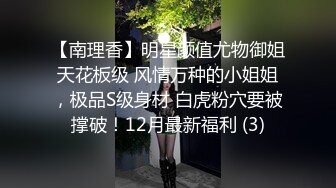 【南理香】明星颜值尤物御姐天花板级 风情万种的小姐姐，极品S级身材 白虎粉穴要被撑破！12月最新福利 (3)