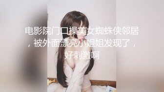 电影院门口操美女蜘蛛侠邻居，被外面漂亮小姐姐发现了，好刺激啊