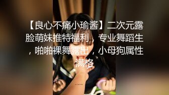 【良心不痛小瑜酱】二次元露脸萌妹推特福利，专业舞蹈生，啪啪裸舞露出，小母狗属性满格