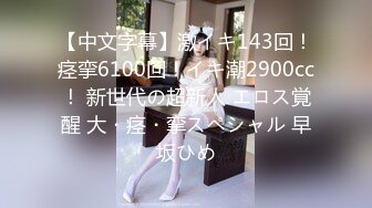 【中文字幕】激イキ143回！痉挛6100回！イキ潮2900cc！ 新世代の超新人 エロス覚醒 大・痉・挛スペシャル 早坂ひめ