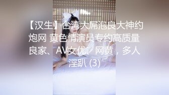 【汉生】台湾大屌泡良大神约炮网 黄色情演员专约高质量良家、AV女优、网黄，多人淫趴 (3)