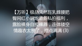 【万听】极品天然巨乳蜂腰肥臀网红小钢炮最新私拍福利，露脸裸身自摸裸舞，连体镂空情趣衣太赞了，撸点满满 (3)