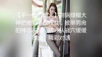 【不一样的烟火】刷锅绿帽大神把媳妇当成妓女，被单男肏的神志不清，精液从骚穴缓缓排出，精彩对话