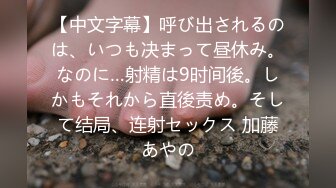 【中文字幕】呼び出されるのは、いつも决まって昼休み。なのに…射精は9时间後。しかもそれから直後责め。そして结局、连射セックス 加藤あやの