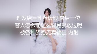 理发店巨乳老板娘 最后一位客人怎么能这么轻易就放过呢 被各种姿势无套输出 内射