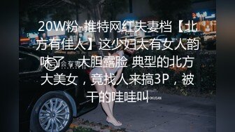 20W粉-推特网红夫妻档【北方有佳人】这少妇太有女人韵味了，大胆露脸 典型的北方大美女，竟找人来搞3P，被干的哇哇叫