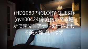 (HD1080P)(GLORY QUEST)(gvh00424)家庭内の至る場所で義父にアナルを仕込まれる美人嫁 白川ゆず