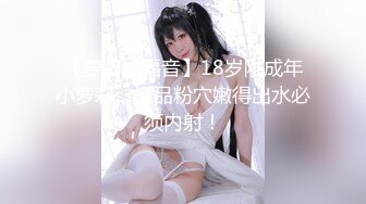 【萝莉控福音】18岁刚成年小萝莉，极品粉穴嫩得出水必须内射！