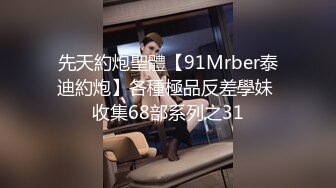 先天約炮聖體【91Mrber泰迪約炮】各種極品反差學妹 收集68部系列之31