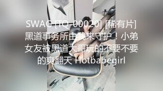 SWAG [TQ-00020] [稀有片]黑道事务所由我来守护！小弟女友被黑道大哥玩的不要不要的爽翻天 Hotbabegirl