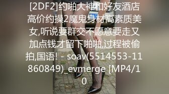 [2DF2]约啪大神和好友酒店高价约操2魔鬼身材高素质美女,听说要群交不愿意要走又加点钱才留下啪啪,过程被偷拍,国语! - soav(5514553-11860849)_evmerge [MP4/10