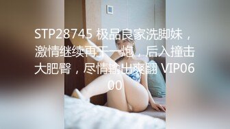 STP28745 极品良家洗脚妹，激情继续再干一炮，后入撞击大肥臀，尽情输出爽翻 VIP0600