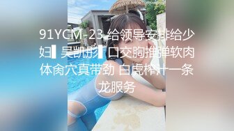 91YCM-23 给领导安排给少妇▌吴凯彤▌口交胸推弹软肉体肏穴真带劲 白虎榨汁一条龙服务