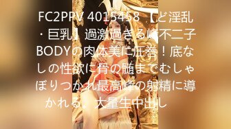 FC2PPV 4015458 【ど淫乱・巨乳】過激過ぎる峰不二子BODYの肉体美に圧巻！底なしの性欲に骨の髄までむしゃぼりつかれ最高峰の射精に導かれる。大量生中出し⭐︎