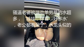 骚逼老婆被强劲单男草的水超多，‘哇哇，你看，好多水’，老公都看呆了，水龙头似的！！