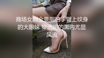 商场女厕全景厕拍手臂上纹身的大眼妹 穿透明的黑内尤显风流