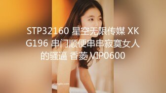 STP32160 星空无限传媒 XKG196 串门顺便串串寂寞女人的骚逼 香菱 VIP0600