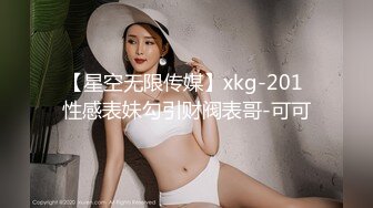 【星空无限传媒】xkg-201 性感表妹勾引财阀表哥-可可