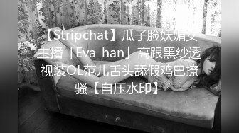 【Stripchat】瓜子脸妖媚女主播「Eva_han」高跟黑纱透视装OL范儿舌头舔假鸡巴撩骚【自压水印】