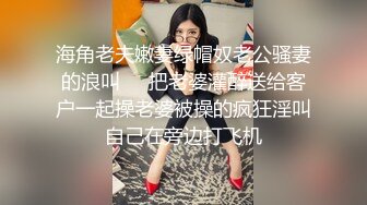 海角老夫嫩妻绿帽奴老公骚妻的浪叫❤️把老婆灌醉送给客户一起操老婆被操的疯狂淫叫自己在旁边打飞机