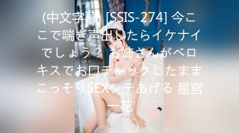 (中文字幕) [SSIS-274] 今ここで喘ぎ声出したらイケナイでしょう？ お姉さんがベロキスでお口チャックしたままこっそりSEXシテあげる 星宮一花