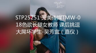 STP25251 天美传媒TMW-018色欲长腿女教师 课后挑逗大屌坏学生-吴芳宜（嘉仪）