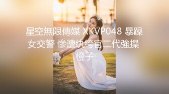 星空無限傳媒 XKVP048 暴躁女交警 慘遭纨绔官二代強操 橙子