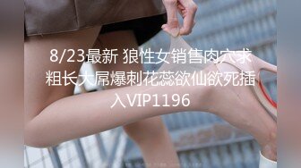 8/23最新 狼性女销售肉穴求粗长大屌爆刺花蕊欲仙欲死插入VIP1196