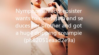 Nymphomaniac stepsister wants to cum again and seduces her brother and got a huge dripping creampie (ph62051eaad2e9a)