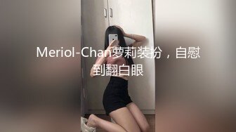 Meriol-Chan萝莉装扮，自慰到翻白眼